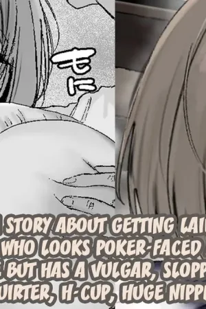 A story about getting laid by a girl who looks poker-faced and cool on the outside but has a vulgar, sloppy and erotic body